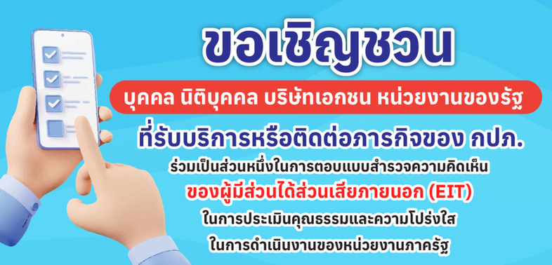 ขอเชิญชวนบุคคล นิติบุคคล บริษัทเอกชน หน่วยงานของรัฐ ที่รับบริการหรือติดต่อภารกิจของกปภ. ร่วมเป็นส่วนหนึ่งในการตอบแบบสำรวจความคิดเห็นของผู้มีส่วนได้ส่วนเสียภายนอก (EIT) ในการประเมินคุณธรรมและความโปร่งใสในการดำเนินงานของหน่วยงานของหน่วยงานภาครัฐ
