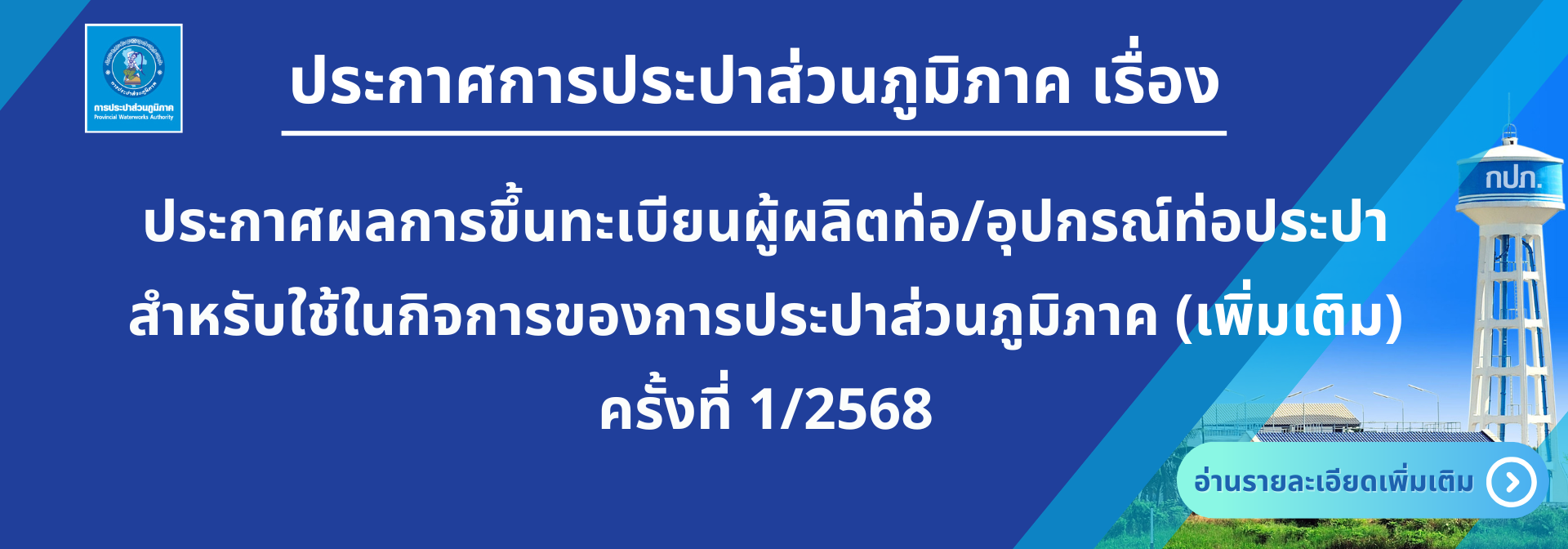 ประกาศการประปาส่วนภูมิภาค ที่ กทส. ๑/๒๕๖๘ เรื่อง ประกาศผลการขึ้นทะเบียนผู้ผลิตท่อ/อุปกรณ์ท่อประปา สำหรับใช้ในกิจการการประปาส่วนภูมิภาค (เพิ่มเติม) ครั้งที่ 1/2568