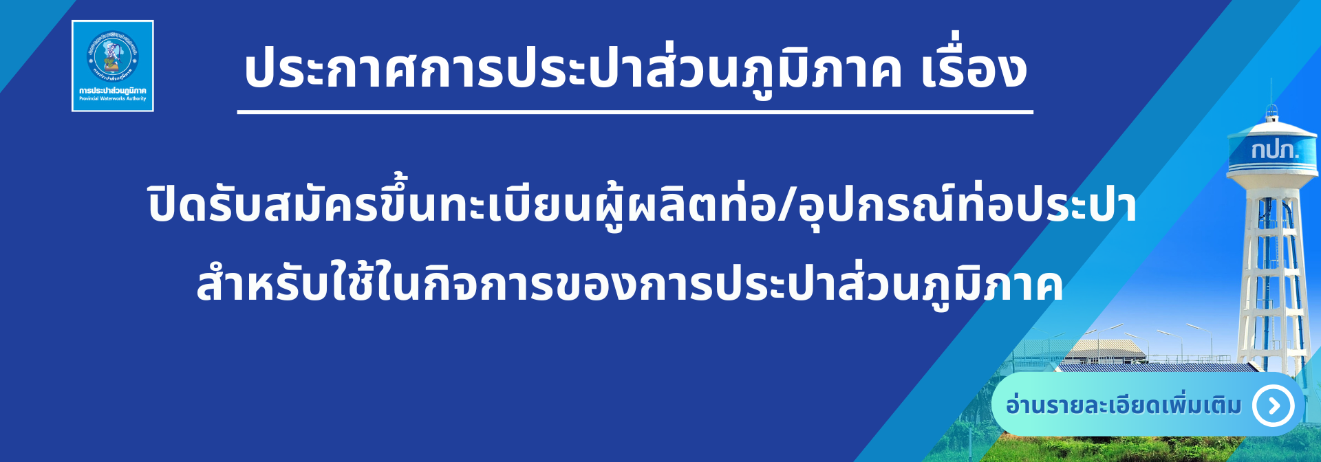 ประกาศการประปาส่วนภูมิภาค ที่ กทส. ๒/๒๕๖๘ เรื่อง ปิดรับสมัครขึ้นทะเบียนผู้ผลิตท่อ/อุปกรณ์ท่อประปา สำหรับใช้ในกิจการของการประปาส่วนภูมิภาค