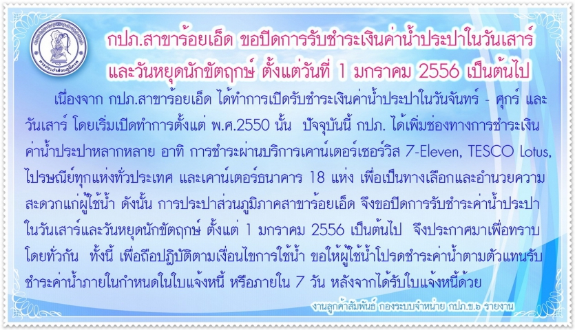 การประปาส่วนภูมิภาคสาขาร้อยเอ็ด ขอปิดการรับชำระเงินค่าน้ำประปาในวันเสาร์ และวันหยุดนักขัตฤกษ์ ตั้งแต่วันที่ ๑ มกราคม ๒๕๕๖ เป็นต้นไป