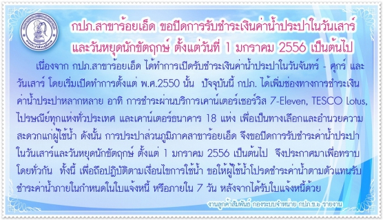 ไฟล์แนบ การประปาส่วนภูมิภาคสาขาร้อยเอ็ด ขอปิดการรับชำระเงินค่าน้ำประปาในวันเสาร์ และวันหยุดนักขัตฤกษ์ ตั้งแต่วันที่ ๑ มกราคม ๒๕๕๖ เป็นต้นไป