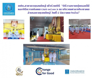 ไฟล์แนบ ในวันที่ 5 ธันวาคม 2565 การประปาส่วนภูมิภาคสาขากาญจนดิษฐ์ โดย นายสุรพงศ์ สมหวัง ผู้จัดการการประปาส่วนภูมิภาคสาขากาญจนดิษฐ์   พร้อมด้วยนางธันย์วรินท์ คงจันทร์  หัวหน้างาน 8 งานจัดเก็บรายได้ และ พนักงานในสังกัด เข้าร่วมกิจกรรมเนื่องในวันคล้ายวันพระบรมราชสมภพพระบาทสมเด็จพระบรมชนกาธิเบศร มหาภูมิพลอดุลยเดชมหาราช บรมนาถบพิตร วันชาติ และวันพ่อแห่งชาติ 5 ธันวาคม 2565 โดยในเวลา 8.30 น.ได้เข้าร่วมพิธีวางพานพุ่มดอกไม้และถวายบังคม ณ ศาลาประชาคมที่ว่าการอำเภอกาญจนดิษฐ์  อำเภอกาญจนดิษฐ์ จังหวัดสุราษฎร์ธานี เพื่อน้อมรำลึกในพระมหากรุณาธิคุณเป็นล้นพ้นอันหาที่สุดมิได้