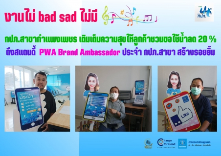 ไฟล์แนบ งานไม่ bad sad ไม่มี  กปภ.สาขากำแพงเพชร เติมเต็มความสุขให้ลูกค้าชวนขอใช้น้ำลด 20 % ดึงสแตนดี้  PWA Brand Ambassador ประจำ กปภ.สาขา สร้างรอยยิ้ม