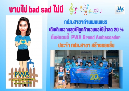 ไฟล์แนบ งานไม่ bad sad ไม่มี  กปภ.สาขากำแพงเพชร เติมเต็มความสุขให้ลูกค้าชวนขอใช้น้ำลด 20 % ดึงสแตนดี้  PWA Brand Ambassador ประจำ กปภ.สาขา สร้างรอยยิ้ม