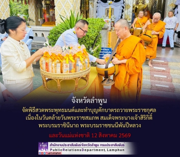 ไฟล์แนบ วันพุธที่ 12 สิงหาคม 2569 เวลา 06.30 น. การประปาส่วนภูมิภาคสาขาลำพูน โดยนายศุภกฤษณ์  จันทร์ศุภเสน ผู้จัดการ กปภ.สาขาลำพูน มอบหมายให้หัวหน้างานและพนักงาน  เข้าร่วมพิธีสวดพระพุทธมนต์และทำบุญตักบาตรถวายพระราชกุศล เนื่องในวันคล้ายวันพระราชสมภพ สมเด็จพระนางเจ้าสิริกิติ์ พระบรมราชินีนาถ พระบรมราชชนนีพันปีหลวง และวันแม่แห่งชาติ 12 สิงหาคม 2569 วัดพระธาตุหริภุญชัย วรมหาวิหาร อำเภอเมือง จังหวัดลำพูน นายปิยพงศ์ ชูวงศ์ ผู้ว่าราชการจังหวัดลำพูน เป็นประธานในพิธีสวดพระพุทธมนต์และทำบุญตักบาตรถวายพระราชกุศล