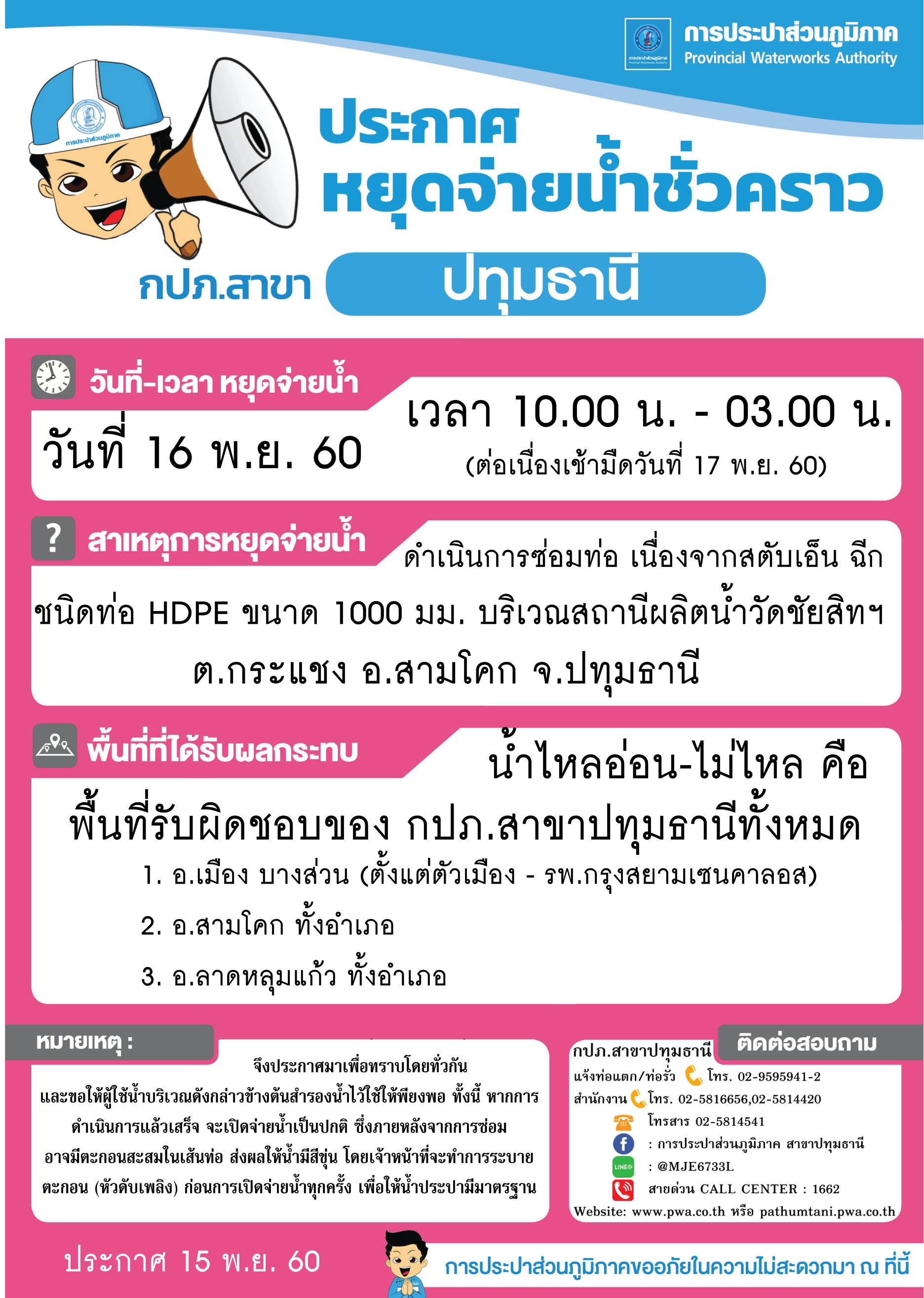 กปภ.สาขาปทุมธานีขอแจ้งหยุดจ่ายน้ำประปาเป็นการชั่วคราว ประจำวันพฤหัสบดีที่ 16 พ.ย. 60 (ต่อเนื่องเช้ามืด วันที่ 17 พ.ย. 60) ท่อชนิด HDPE ขนาด 1,000 มม. (สตับเอ็นฉีก) จึงมีความจำเป็นต้องเร่งดำเนินการซ่อมโดยเร็ว (รายละเอียดตามไฟล์ภาพที่แนบ)