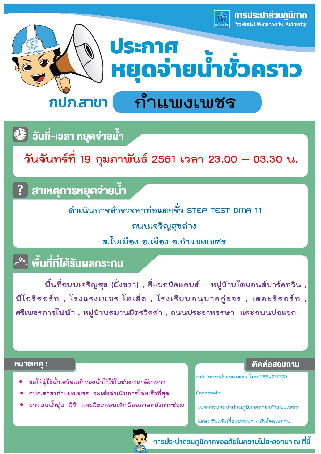 กปภ.สาขากำแพงเพชร แจ้งหยุดจ่ายน้ำชั่วคราว เพื่อดำเนินการดำเนินการสำรวจหาท่อแตกรั่ว STEP TEST DMA 11 ถนนเจริญสุขล่างต.ในเมือง อ.เมือง จ.กำแพงเพชร ในวันจันทร์ที่ 19 กุมภาพันธ์ 2561 เวลา 23.00   03.30 น.
