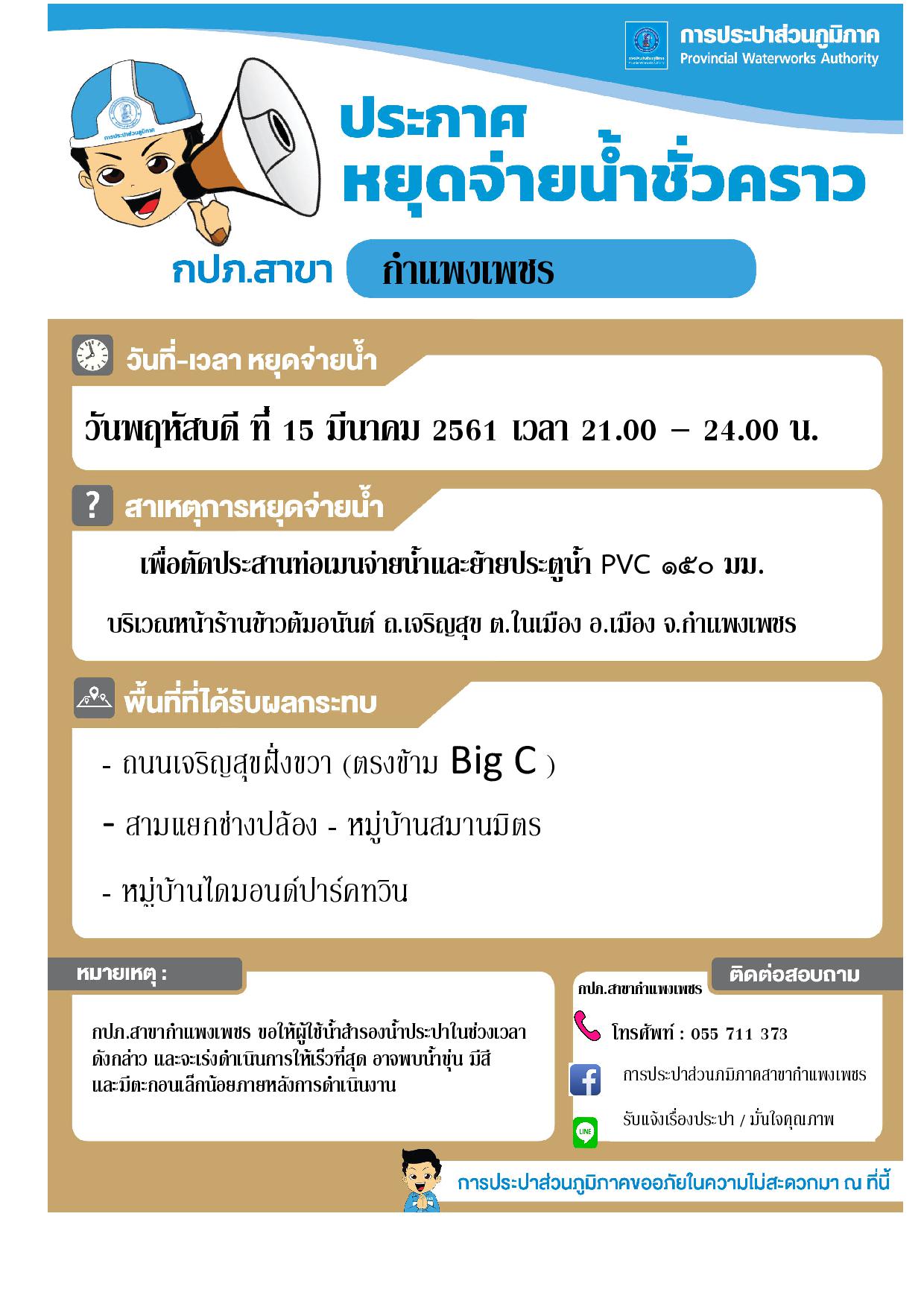 กปภ.สาขากำแพงเพชร แจ้งหยุดจ่ายน้ำชั่วคราว เพื่อดำเนินการตัดประสานท่อเมนจ่ายน้ำและย้ายประตูน้ำ  PVC ขนาด 150 มม. บริเวณหน้าร้านข้าวต้มอนันต์ ถ.เจริญสุข ต.ในเมือง อ.เมือง จ.กำแพงเพชร ในวันพฤหัสบดีที่ 15 มีนาคม 2561 เวลา 21.00  24.00 น.