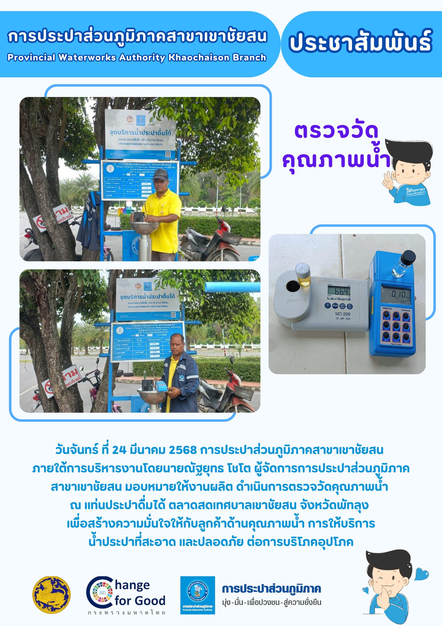 วันจันทร์ ที่ 24 มีนาคม 2568 การประปาส่วนภูมิภาคสาขาเขาชัยสน ภายใต้การบริหารงานโดยนายณัฐยุทธ โชโต ผู้จัดการการประปาส่วนภูมิภาคสาขาเขาชัยสน มอบหมายให้งานผลิต ดำเนินการตรวจวัดคุณภาพน้ำ ณ แท่นประปาดื่มได้ ตลาดสดเทศบาลเขาชัยสน จังหวัดพัทลุง