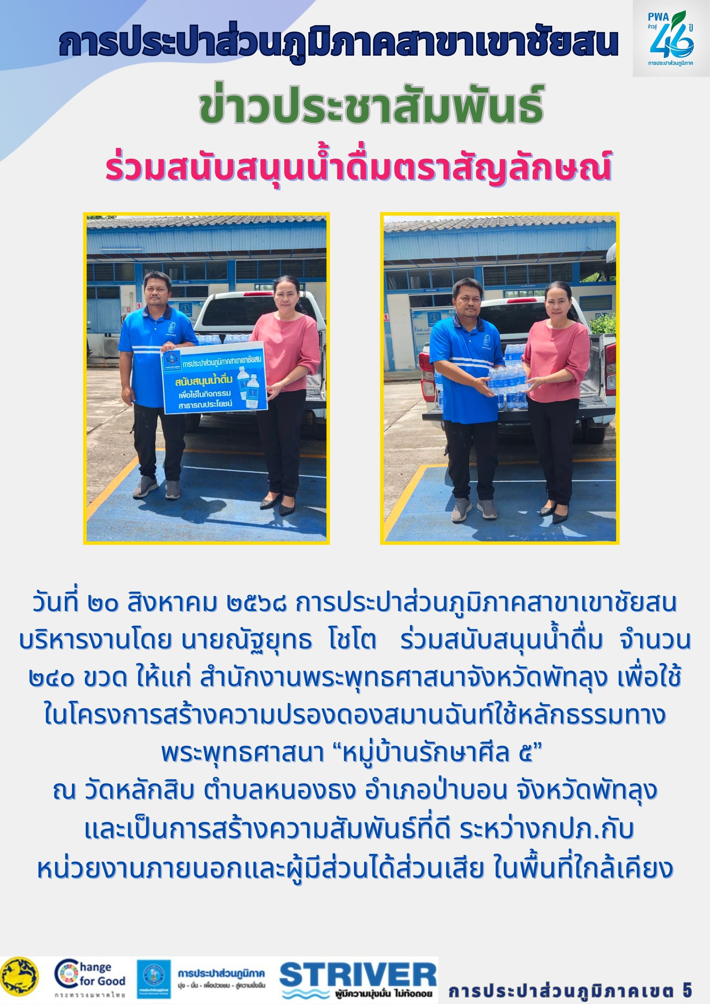 วันที่ ๒๐ สิงหาคม ๒๕๖๘ การประปาส่วนภูมิภาคสาขาเขาชัยสน บริหารงานโดย นายณัฐยุทธ โชโต ร่วมสนับสนุนน้ำดื่ม จำนวน ๒๔๐ ขวด ให้แก่ สำนักงานพระพุทธศาสนาจังหวัดพัทลุง เพื่อใช้ในโครงการสร้างความปรองดองสมานฉันท์ใช้หลักธรรมทางพระพุทธศาสนา หมู่บ้านรักษาศีล ๕