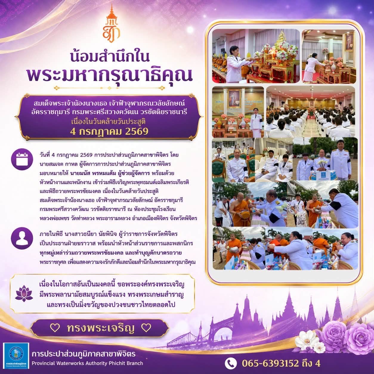 การประปาส่วนภูมิภาคสาขาพิจิตร โดย นายสมเจต กาหล ผู้จัดการการประปาส่วนภูมิภาคสาจาพิจิตร มอบหมายให้ นายมนัส พรหมแต้ม ผู้ช่วยผู้จัดการ พร้อมด้วยหัวหน้างานและพนักงาน เข้าร่วมพิธีเจริญพระพุทธมนต์เฉลิมพระเกียรติ และพิธีถวายพระพรชัยมงคล