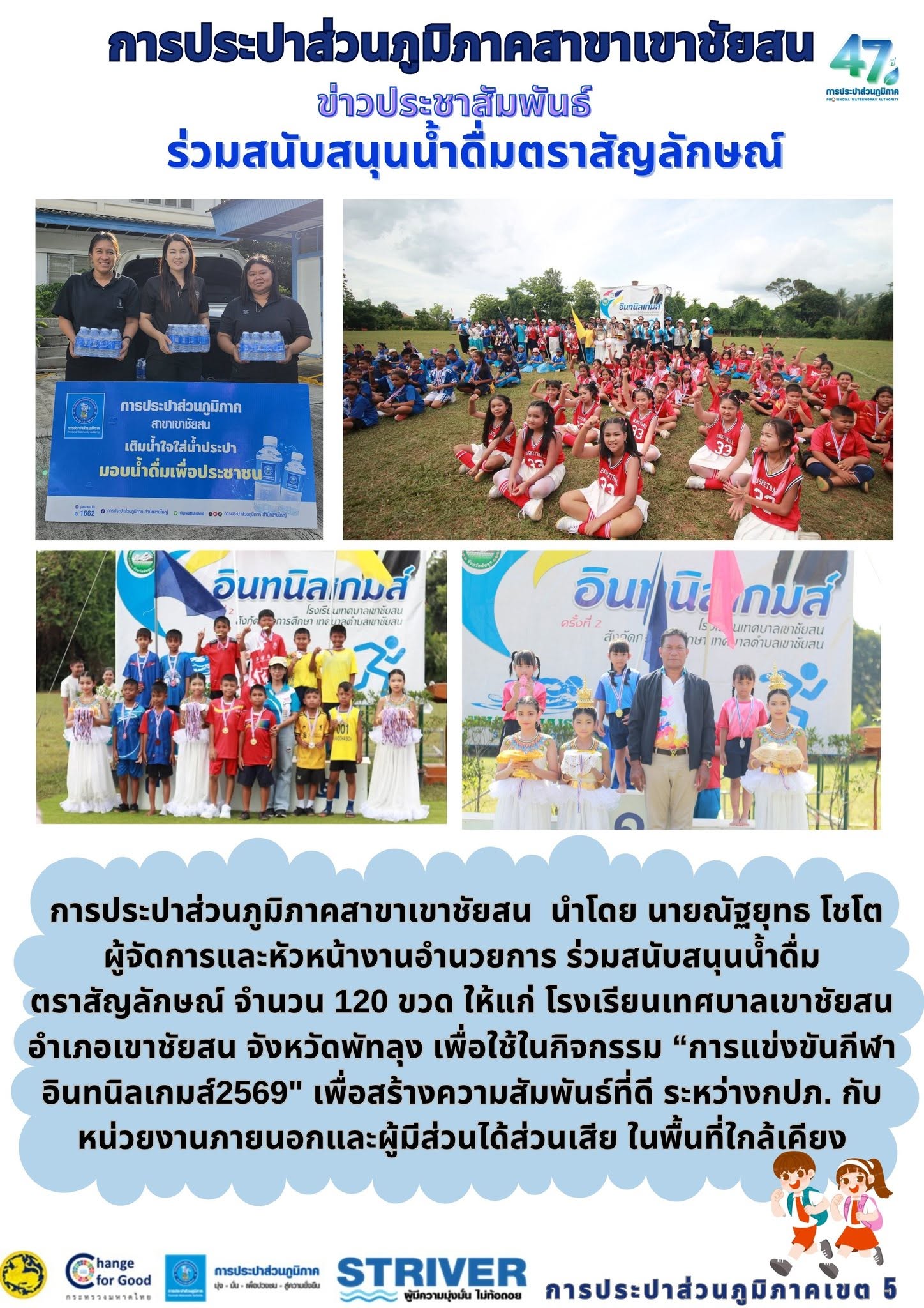 การประปาส่วนภูมิภาคสาขาเขาชัยสน  นำโดย นายณัฐยุทธ โชโต  ผู้จัดการและหัวหน้างานอำนวยการ ร่วมสนับสนุนน้ำดื่ม ตราสัญลักษณ์ จำนวน 120 ขวด ให้แก่ โรงเรียนเทศบาลเขาชัยสน อำเภอเขาชัยสน จังหวัดพัทลุง เพื่อใช้ในกิจกรรม การแข่งขันกีฬา อินทนิลเกมส์2569" เพื่อสร้างความสัมพันธ์ที่ดี ระหว่างกปภ. กับหน่วยงานภายนอกและผู้มีส่วนได้ส่วนเสีย ในพื้นที่ใกล้เคียง