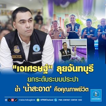 เจเศรษฐ์ ลุยจันทบุรี ยกระดับระบบประปา ย้ำ น้ำสะอาด คือคุณภาพชีวิต